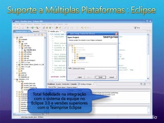 Total fidelidade na integração
com o sistema da equipe no
Eclipse 3.0 e versões superiores
com o Teamprise Eclipse
 