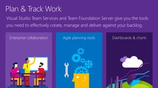 Plan & Track Work
Enterprise collaboration Agile planning tools
Visual Studio Team Services and Team Foundation Server give you the tools
you need to effectively create, manage and deliver against your backlog.
Dashboards & charts
 