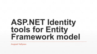 ASP.NET Identity
tools for Entity
Framework model
Андрей Чебукин
 