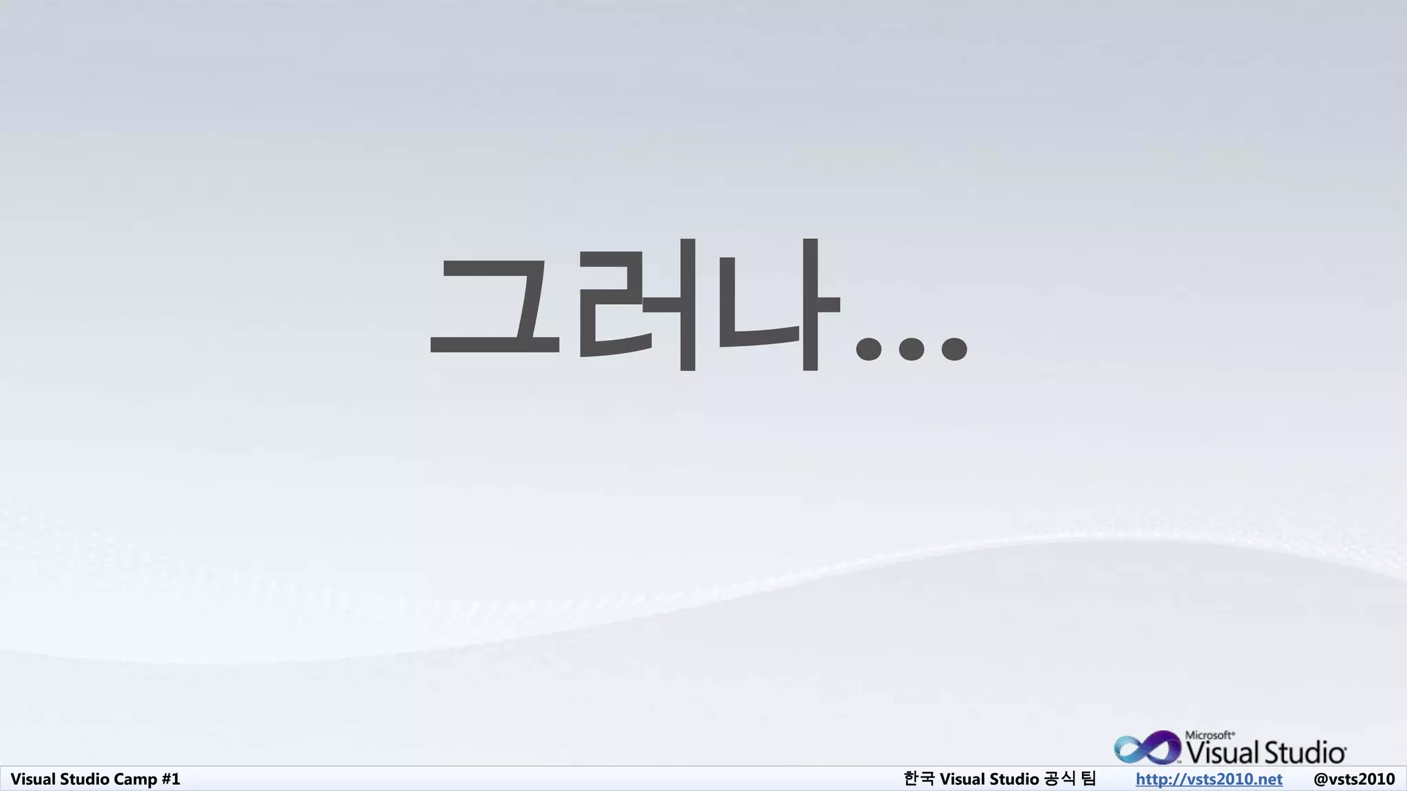 Visual Studio Camp #1 한국 Visual Studio 공식 팀 http://vsts2010.net @vsts2010
그러나…
 