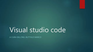 Visual studio code
A CURA DELL’ING. BUTTOLO MARCO
 