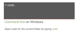> code .
Command line on Windows
Open code for the current folder by typing code .
 