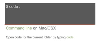 $ code .
Command line on Mac/OSX
Open code for the current folder by typing code .
 