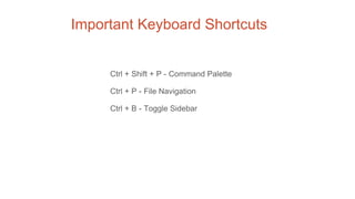Important Keyboard Shortcuts
Ctrl + Shift + P - Command Palette
Ctrl + P - File Navigation
Ctrl + B - Toggle Sidebar
 