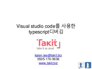 Visual studio code를 사용한
typescript디버깅
kalen.lee@takit.biz
0505-170-3636
www.takit.biz
 