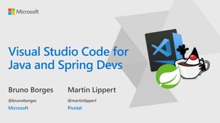Visual Studio Code for
Java and Spring Devs
Bruno Borges
@brunoborges
Microsoft
Martin Lippert
@martinlippert
Pivotal
 