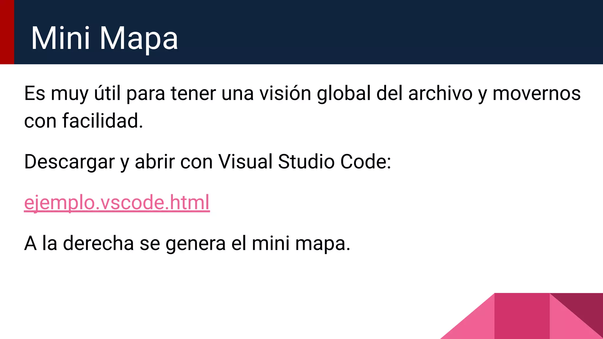 Es muy útil para tener una visión global del archivo y movernos
con facilidad.
Descargar y abrir con Visual Studio Code:
ejemplo.vscode.html
A la derecha se genera el mini mapa.
Mini Mapa
 