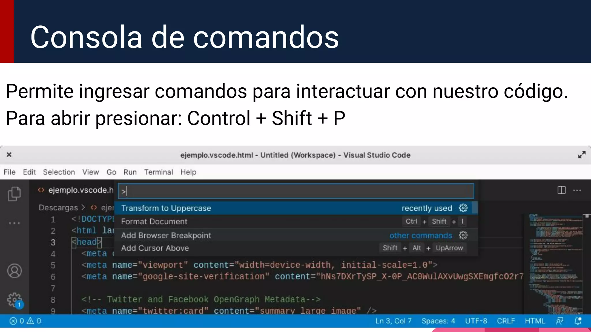 Permite ingresar comandos para interactuar con nuestro código.
Para abrir presionar: Control + Shift + P
Consola de comandos
 
