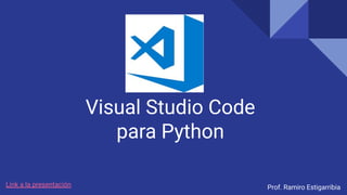 Visual Studio Code
para Python
Prof. Ramiro Estigarribia
Link a la presentación
 