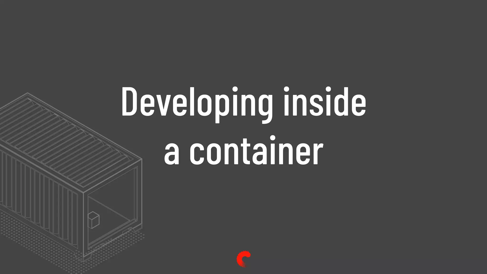 Developing inside
a container
 
