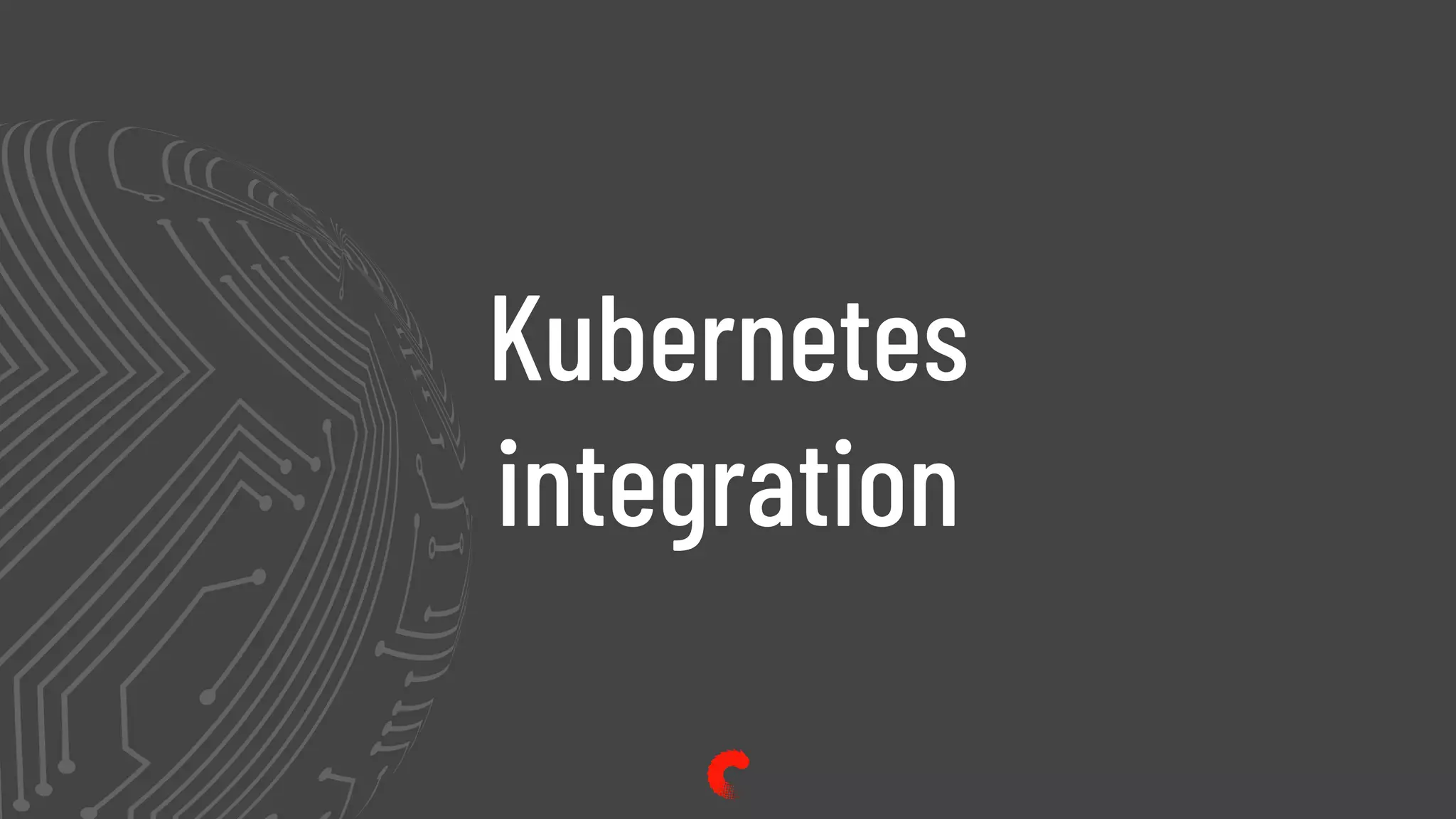 Kubernetes
integration
 