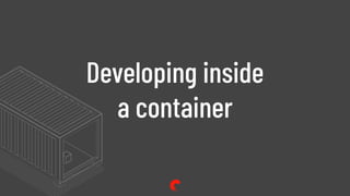 Developing inside
a container
 