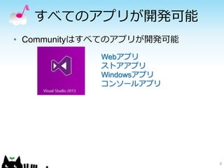 すべてのアプリが開発可能
9
• Communityはすべてのアプリが開発可能
Webアプリ
ストアアプリ
Windowsアプリ
コンソールアプリ
 
