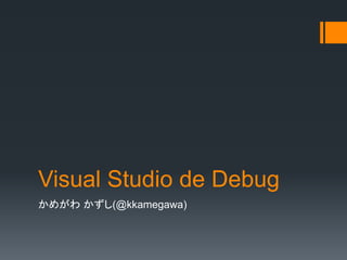 Visual Studio de Debug
かめがわ かずし(@kkamegawa)
 