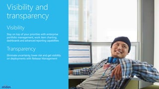 Visibility and
transparency
Visibility
Stay on top of your priorities with enterprise
portfolio management, work item charting,
dashboards and advanced reporting capabilities
Transparency
Eliminate uncertainty, lower risk and get visibility
on deployments with Release Management
 