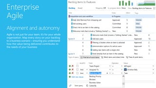 Enterprise
Agile
Alignment and autonomy
Agile is not just for your team, it’s for your whole
organization. Map every story on your backlog
to a business scenario – ensuring you understand
how the value being delivered contributes to
the needs of your business
 
