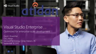 David J. Rosenthal
CEO, Atidan
Microsoft Technology Center, Malvern, PA
September 10, 2015
Visual Studio Enterprise
Optimized for enterprise-scale development
 
