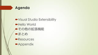 Agenda
Visual Studio Extensibility
Hello World
その他の拡張機能
まとめ
Resources
Appendix
 