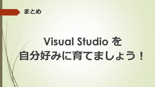 まとめ
Visual Studio を
自分好みに育てましょう！
 