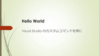 Hello World
Visual Studio のカスタムコマンドを例に
 