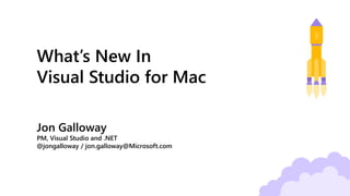 What’s New In
Visual Studio for Mac
Jon Galloway
PM, Visual Studio and .NET
@jongalloway / jon.galloway@Microsoft.com
 