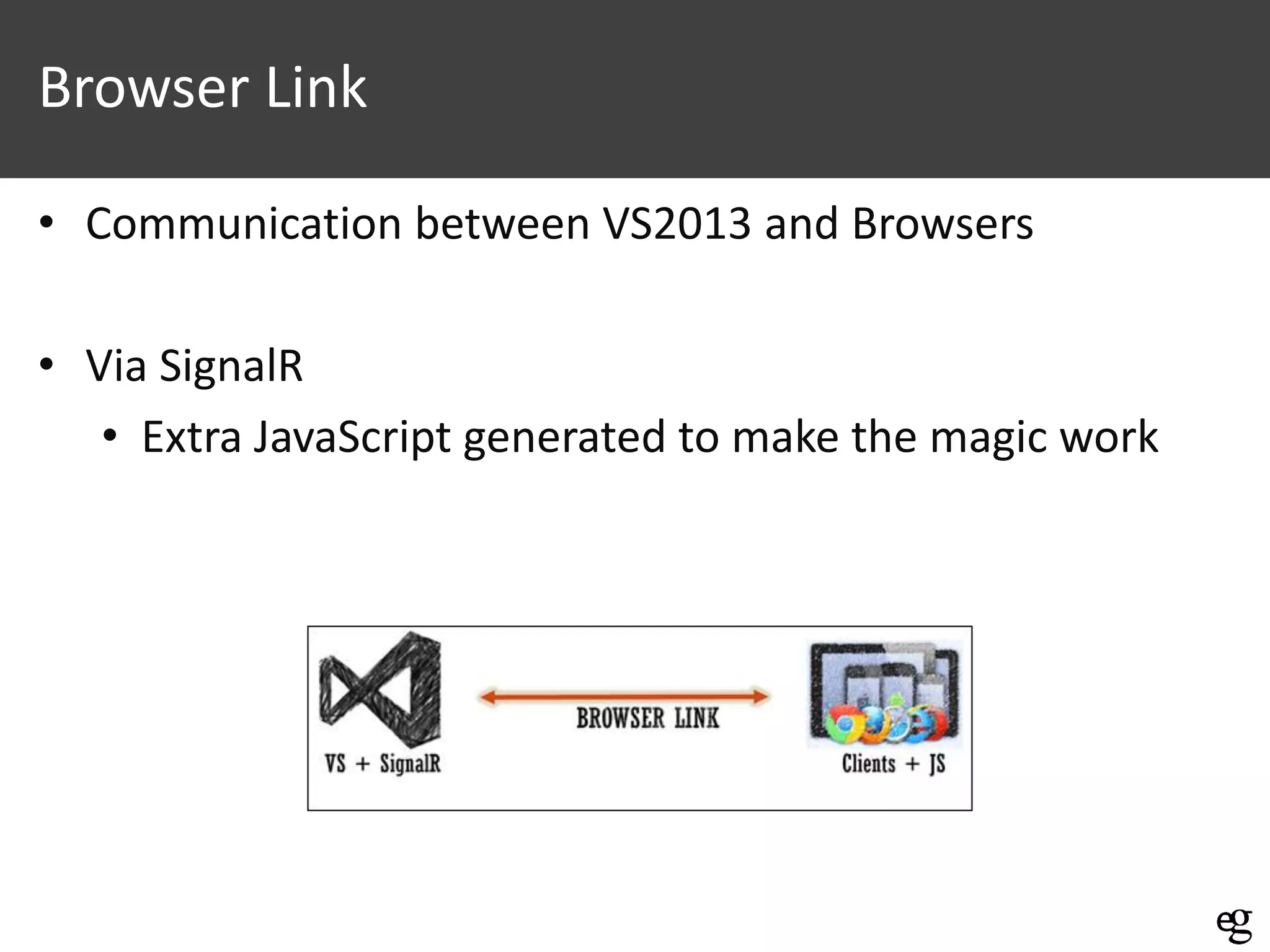 Browser Link
• Communication between VS2013 and Browsers
• Via SignalR
• Extra JavaScript generated to make the magic work

 
