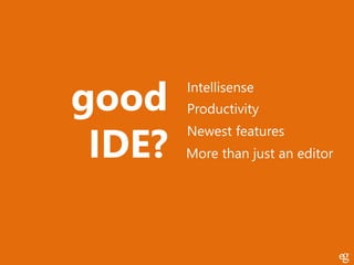 good
IDE?

Intellisense
Productivity
Newest features
More than just an editor

 