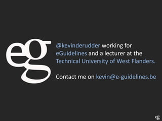 @kevinderudder working for
eGuidelines and a lecturer at the
Technical University of West Flanders.
Contact me on kevin@e-guidelines.be

 