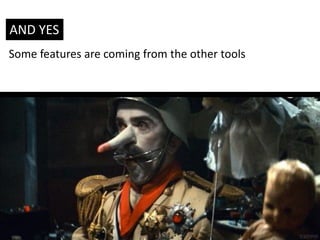AND YES
Some features are coming from the other tools

 