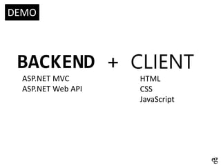 DEMO

BACKEND + CLIENT
ASP.NET MVC
ASP.NET Web API

HTML
CSS
JavaScript

 