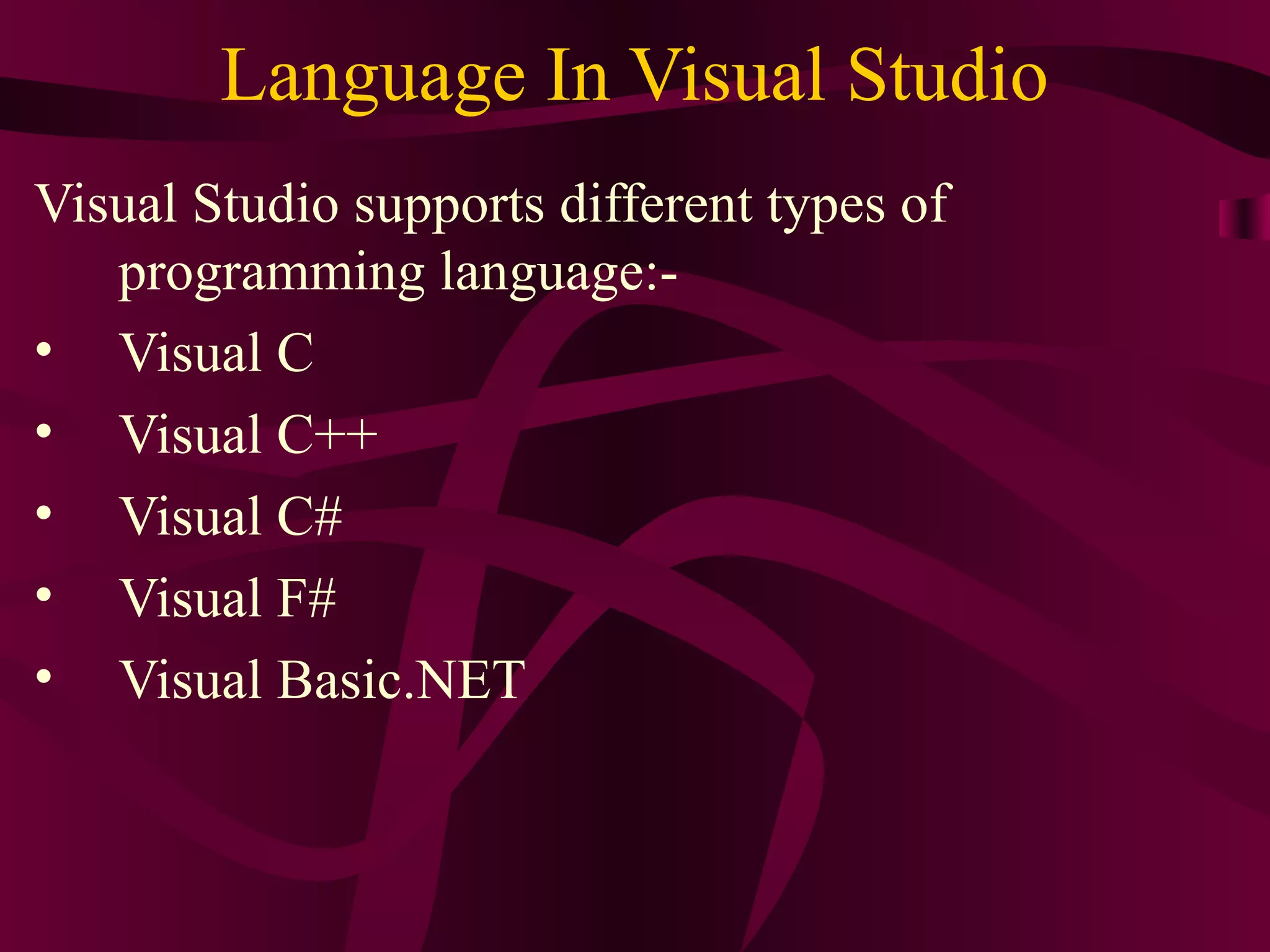 Language In Visual Studio
Visual Studio supports different types of
   programming language:-
• Visual C
• Visual C++
• Visual C#
• Visual F#
• Visual Basic.NET
 