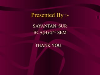 Presented By :-
SAYANTAN SUR
BCA(H)-2ND SEM

 THANK YOU
 