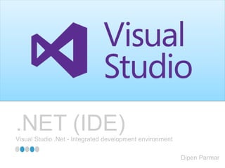 .NET (IDE)Visual Studio .Net - Integrated development environment
Dipen Parmar
 