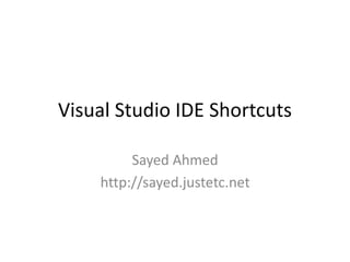 Visual Studio IDE Shortcuts
Sayed Ahmed
http://sayed.justetc.net
 