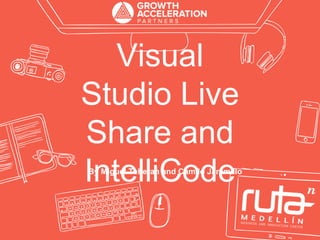 Visual
Studio Live
Share and
IntelliCodeBy Miguel Teheran and Camilo Jaramillo
 