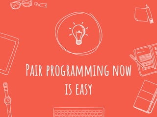 Pair programming now
is easy
 