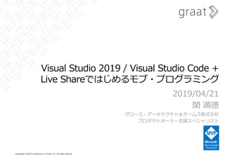 Copyright© Growth Architectures & Teams, Inc. All rights reserved.
Visual Studio 2019 / Visual Studio Code +
Live Shareではじめるモブ・プログラミング
2019/04/21
関 満徳
グロース・アーキテクチャ＆チームス株式会社
プロダクトオーナー支援スペシャリスト
 