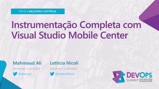 Instrumentação Completa com
Visual Studio Mobile Center
Mahmoud Ali
TRILHA | MELHORIA CONTÍNUA
@akamud
Letticia Nicoli
@LetticiaNicoli
 