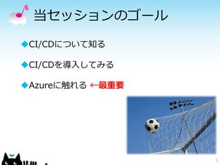 当セッションのゴール
3
CI/CDについて知る
CI/CDを導入してみる
Azureに触れる ←最重要
 
