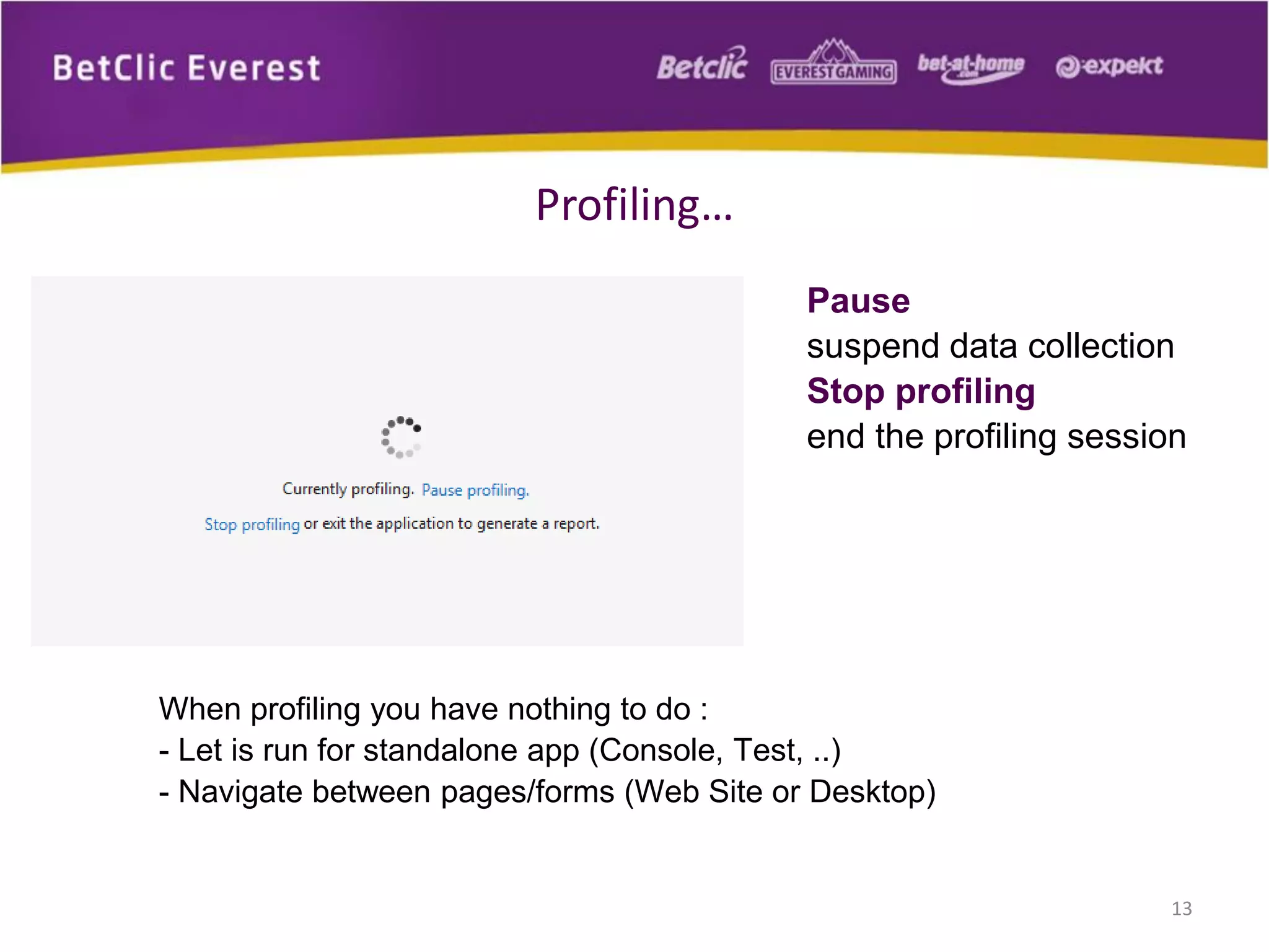 13
Profiling…
Pause
suspend data collection
Stop profiling
end the profiling session
When profiling you have nothing to do :
- Let is run for standalone app (Console, Test, ..)
- Navigate between pages/forms (Web Site or Desktop)
 