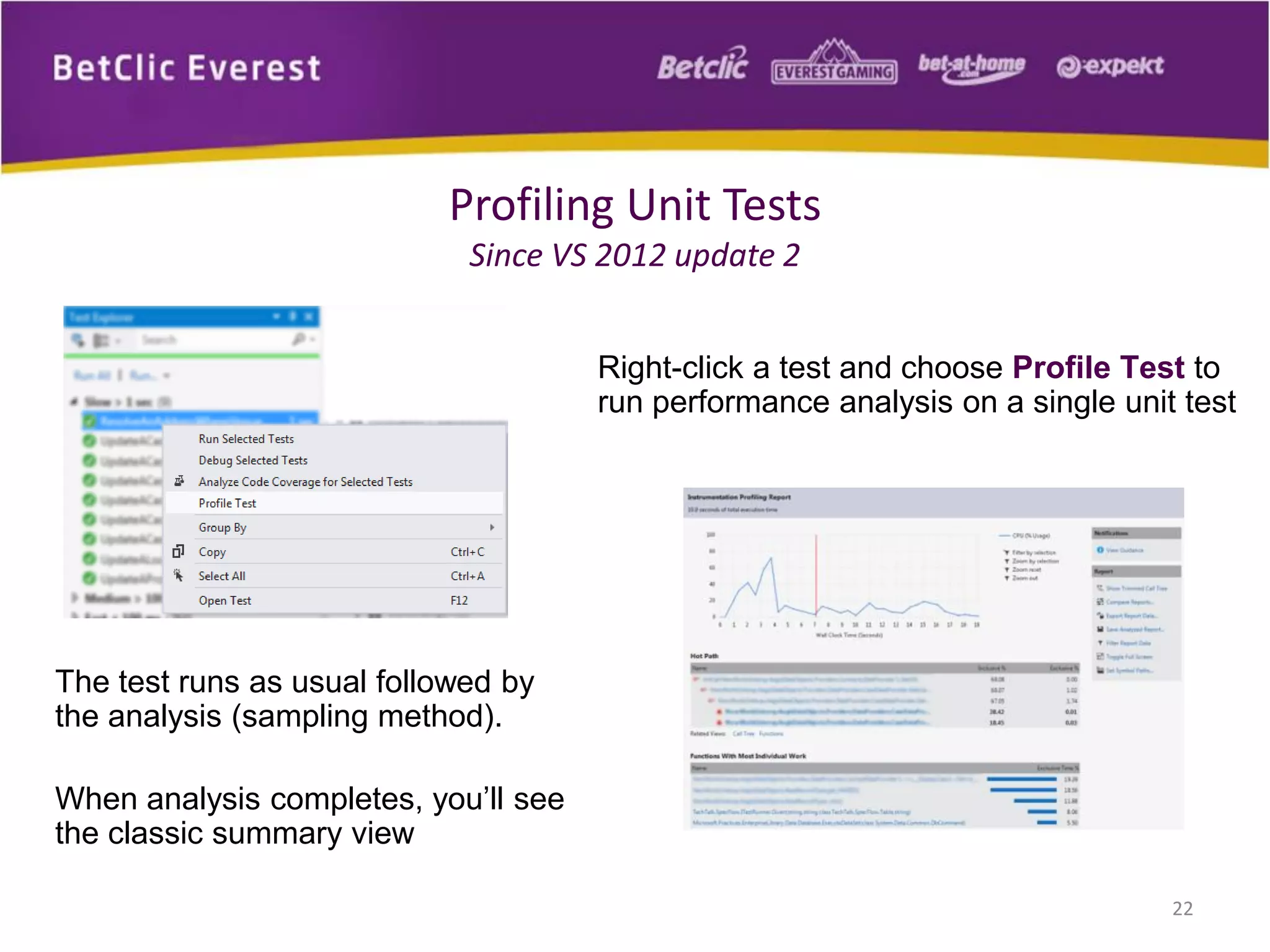 Right-click a test and choose Profile Test to
run performance analysis on a single unit test
22
Profiling Unit Tests
Since VS 2012 update 2
The test runs as usual followed by
the analysis (sampling method).
When analysis completes, you’ll see
the classic summary view
 