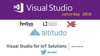 saturday 2018
Visual Studio for IoT Solutions Alessio Biasiutti
#vssatpn
 