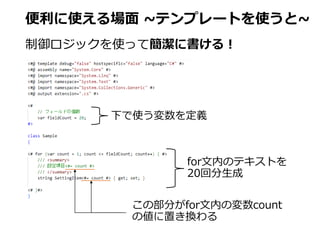 便利に使える場面 ~テンプレートを使うと~
制御ロジックを使って簡潔に書ける！
下で使う変数を定義
for文内のテキストを
20回分生成
この部分がfor文内の変数count
の値に置き換わる
 
