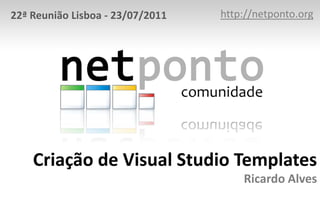 http://netponto.org 22ª Reunião Lisboa - 23/07/2011 Criação de Visual Studio TemplatesRicardo Alves 