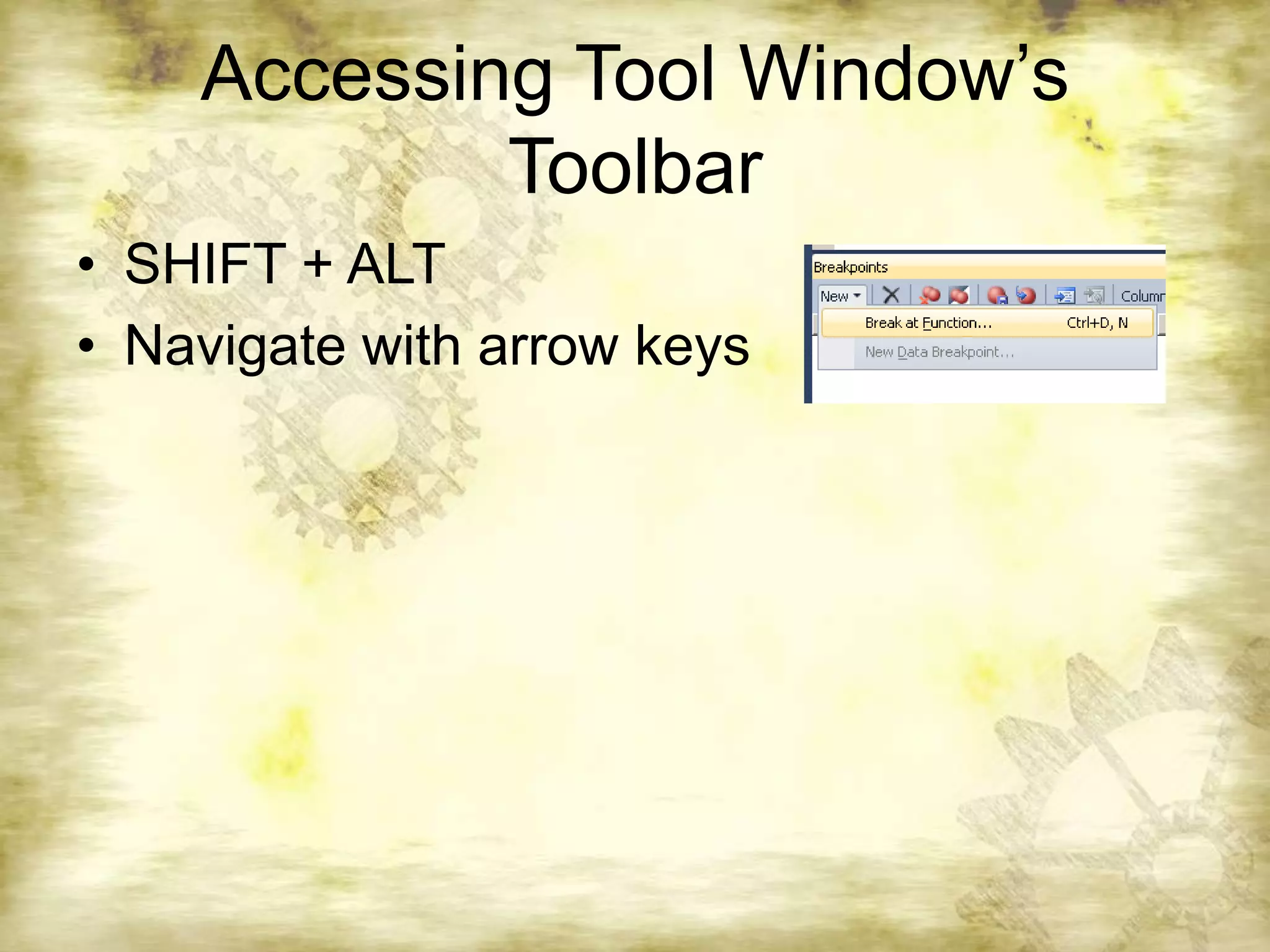 Accessing Tool Window’s ToolbarSHIFT + ALTNavigate with arrow keys