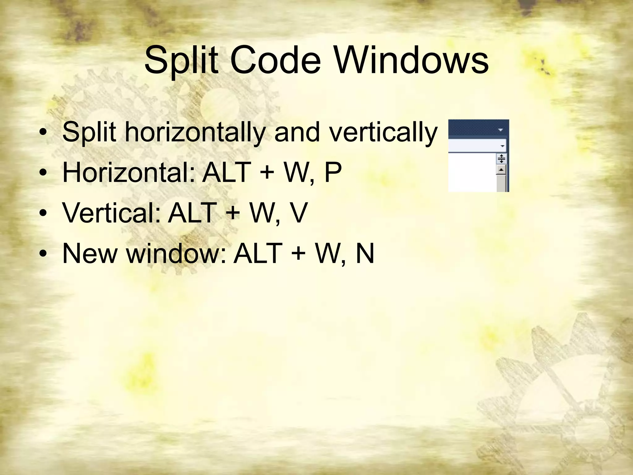 Split Code WindowsSplit horizontally and verticallyHorizontal: ALT + W, PVertical: ALT + W, VNew window: ALT + W, N