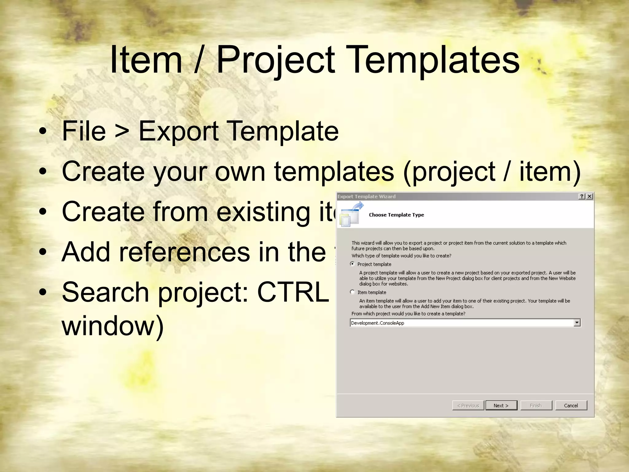 Item / Project TemplatesFile > Export TemplateCreate your own templates (project / item)Create from existing itemAdd references in the templateSearch project: CTRL + E (New Project window)