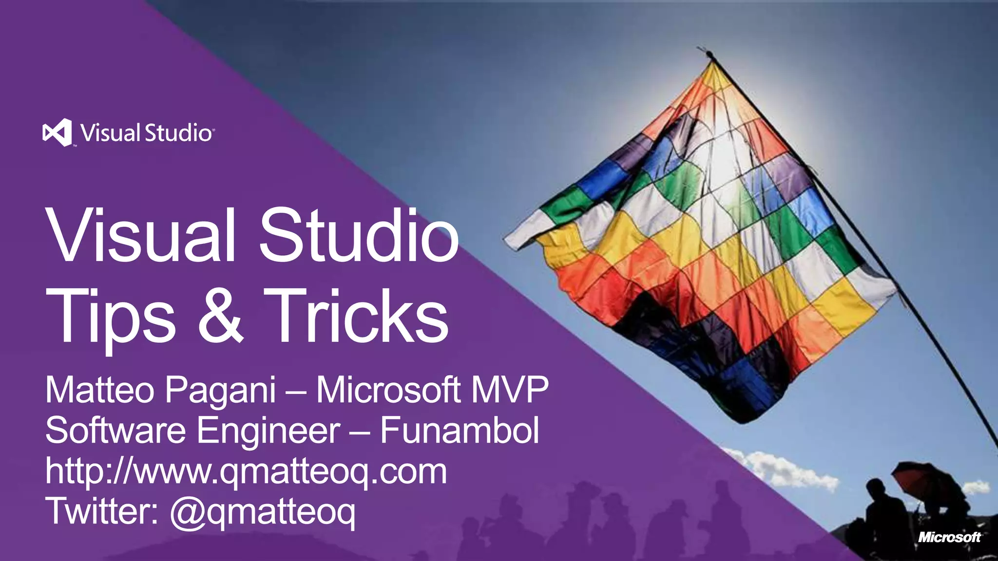 Visual Studio
Tips & Tricks
Matteo Pagani – Microsoft MVP
Software Engineer – Funambol
http://www.qmatteoq.com
Twitter: @qmatteoq