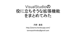 VisualStudioの 役に立ちそうな拡張機能 をまとめてみた 
丹野嘉信 
http://ytanno.herokuapp.com/ 
tannoyoshinobu@gmail.com  
