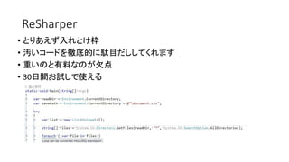 ReSharper 
•とりあえず入れとけ枠 
•汚いコードを徹底的に駄目だししてくれます 
•重いのと有料なのが欠点 
•30日間お試しで使える  